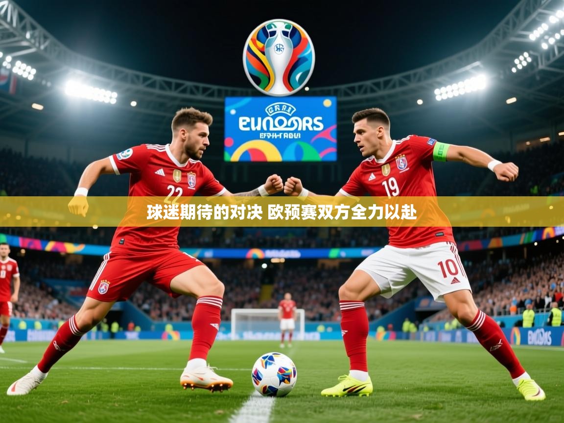 2025火狐体育直播平台球迷期待的对决 欧预赛双方全力以赴  第2张