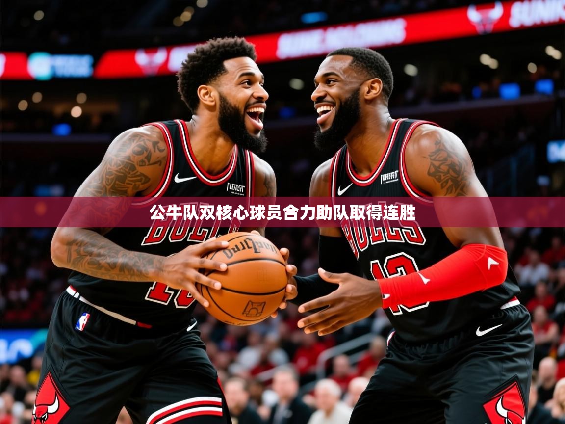 2025火狐体育直播公牛队双核心球员合力助队取得连胜 第2张