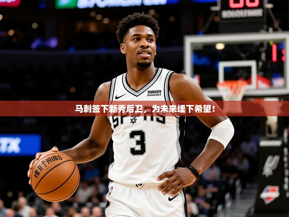 2025火狐体育在线马刺签下新秀后卫,为未来埋下希望!  第3张