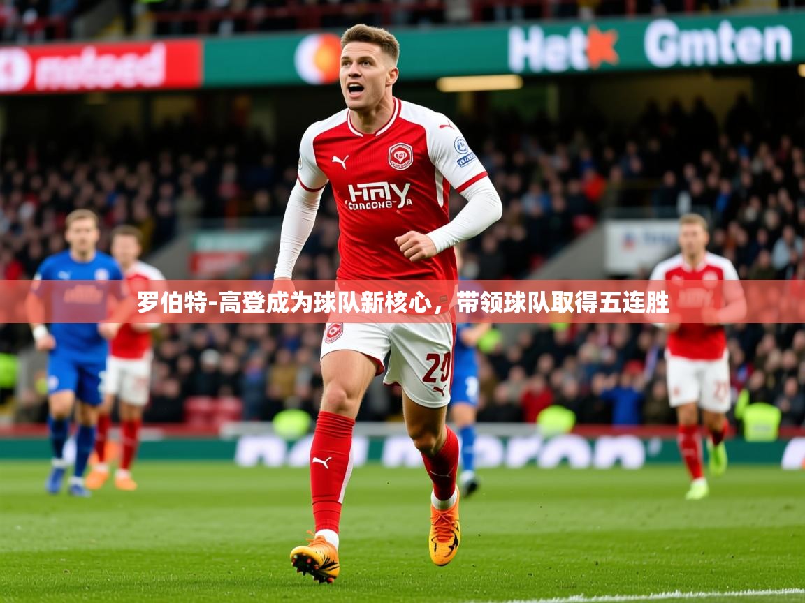 2025火狐体育网页版登录罗伯特-高登成为球队新核心，带领球队取得五连胜  第2张