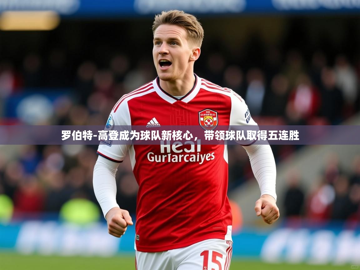 2025火狐体育网页版登录罗伯特-高登成为球队新核心，带领球队取得五连胜  第3张