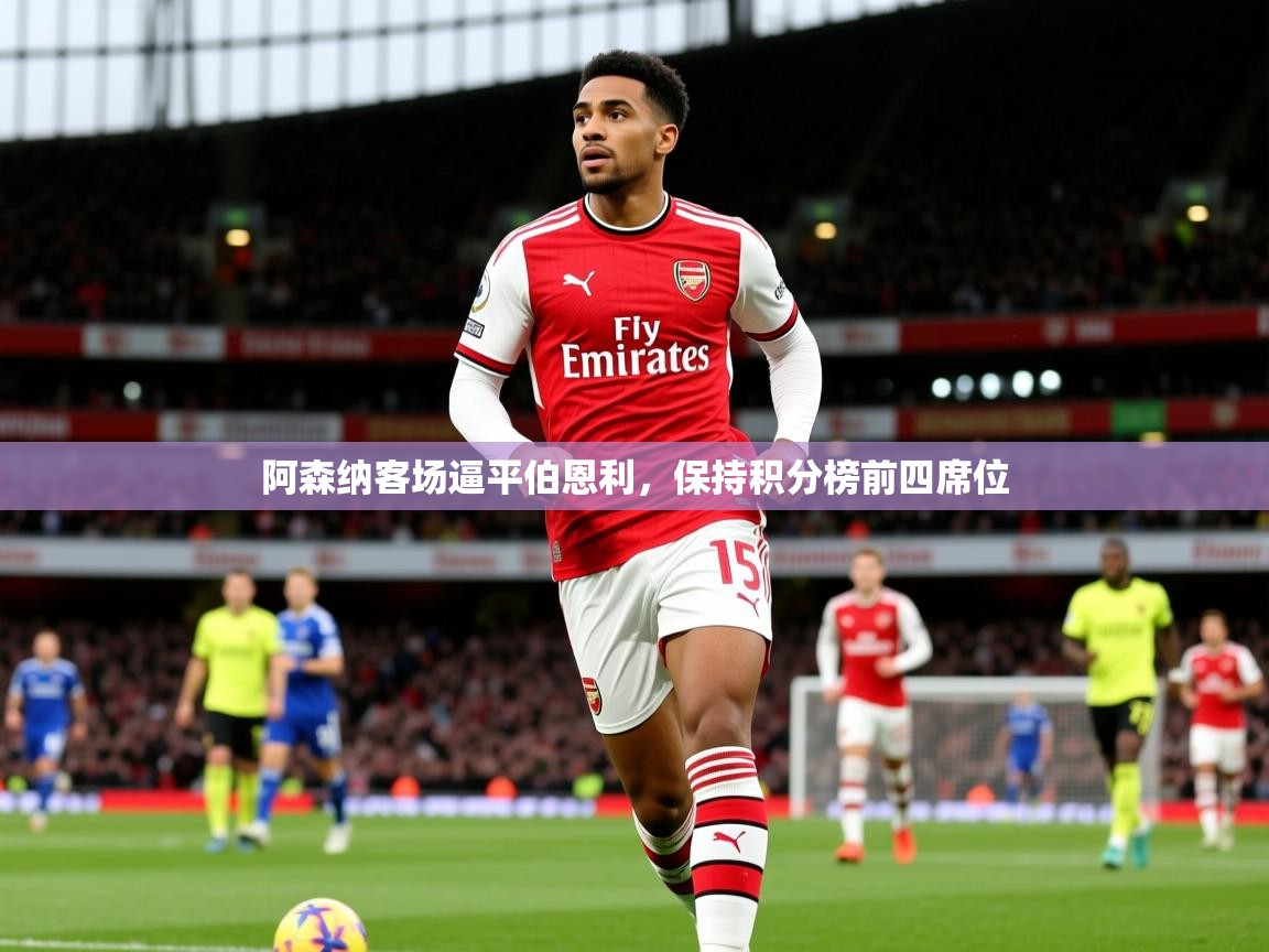2025火狐体育app阿森纳客场逼平伯恩利，保持积分榜前四席位