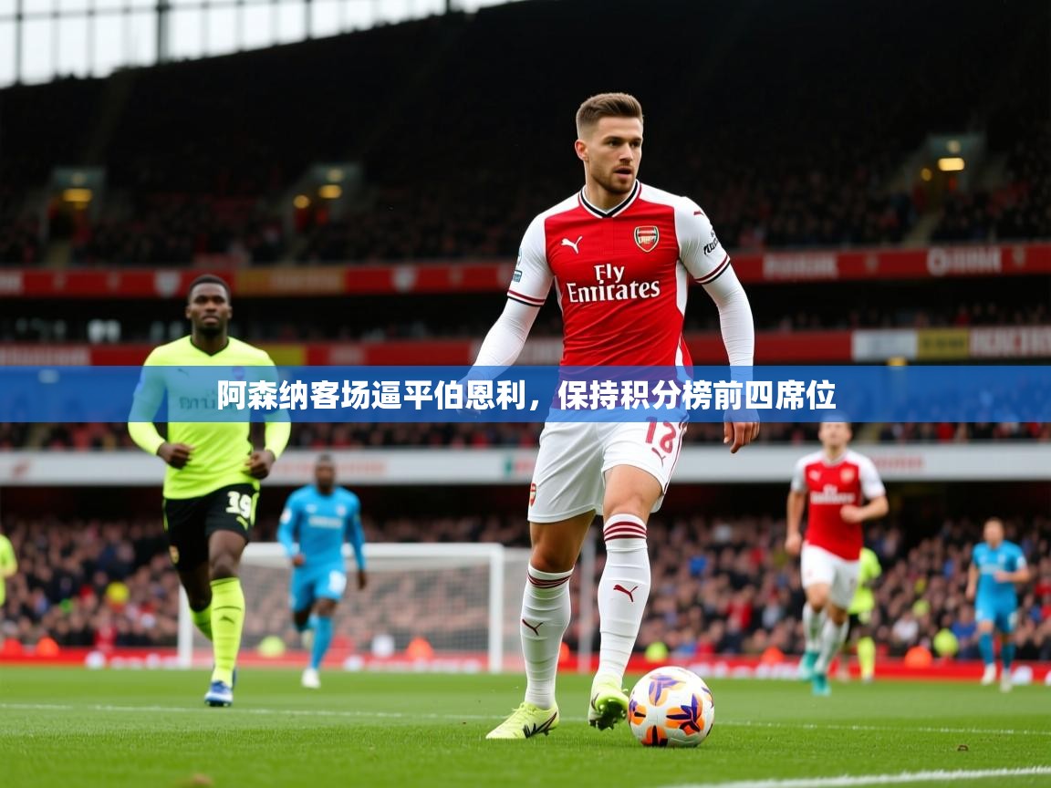 2025火狐体育app阿森纳客场逼平伯恩利，保持积分榜前四席位  第2张