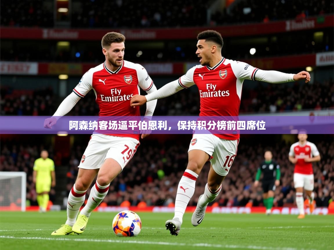 2025火狐体育app阿森纳客场逼平伯恩利，保持积分榜前四席位  第3张
