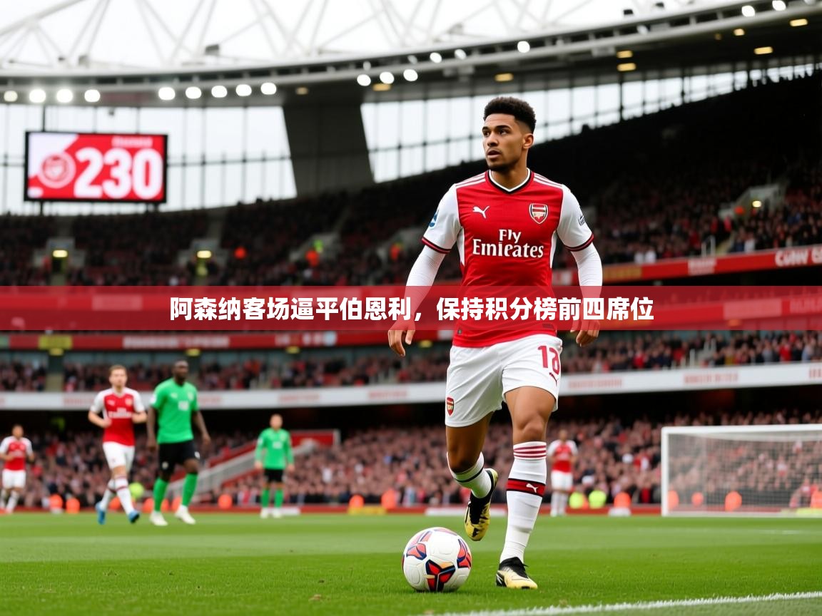 2025火狐体育app阿森纳客场逼平伯恩利，保持积分榜前四席位  第4张