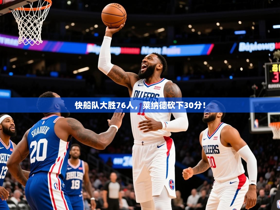 2025火狐体育直播平台快船队大胜76人，莱纳德砍下30分！
