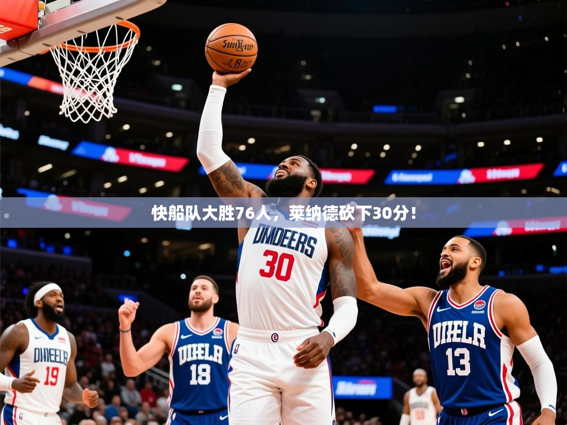 2025火狐体育直播平台快船队大胜76人，莱纳德砍下30分！  第2张