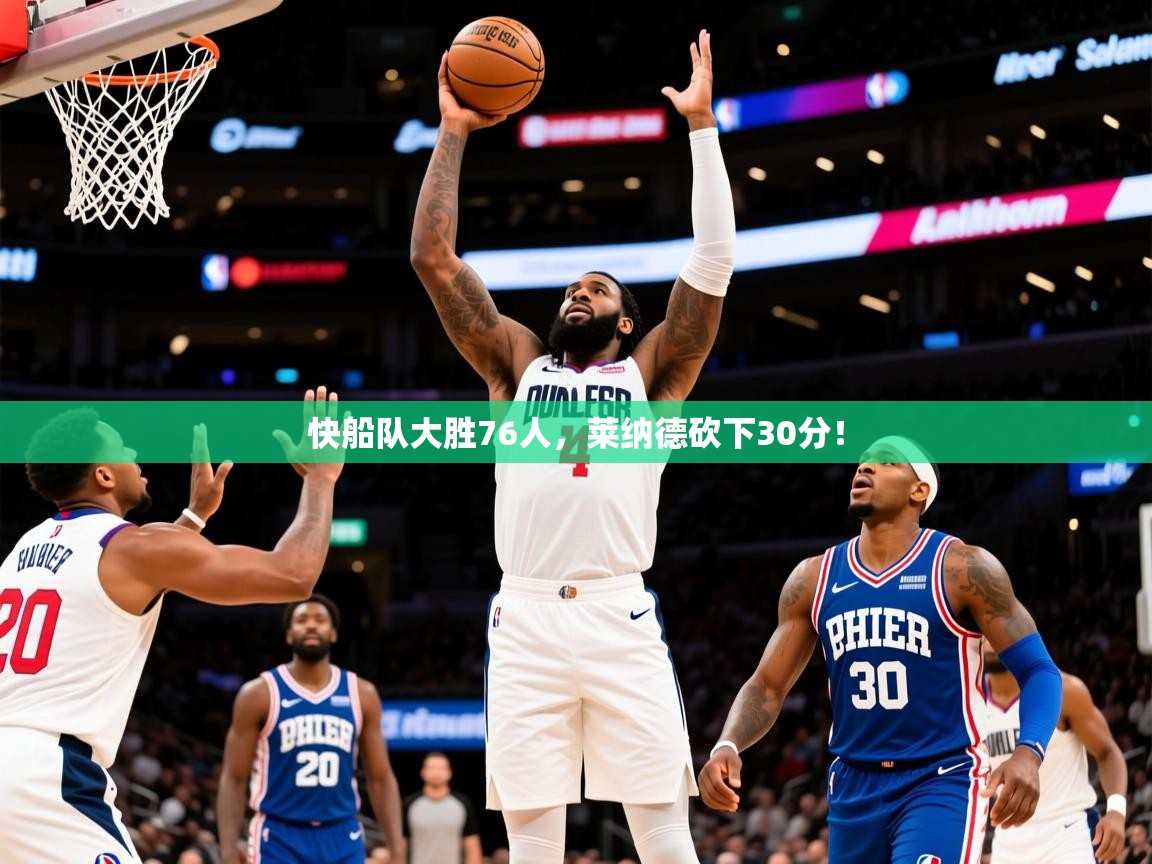 2025火狐体育直播平台快船队大胜76人，莱纳德砍下30分！  第4张