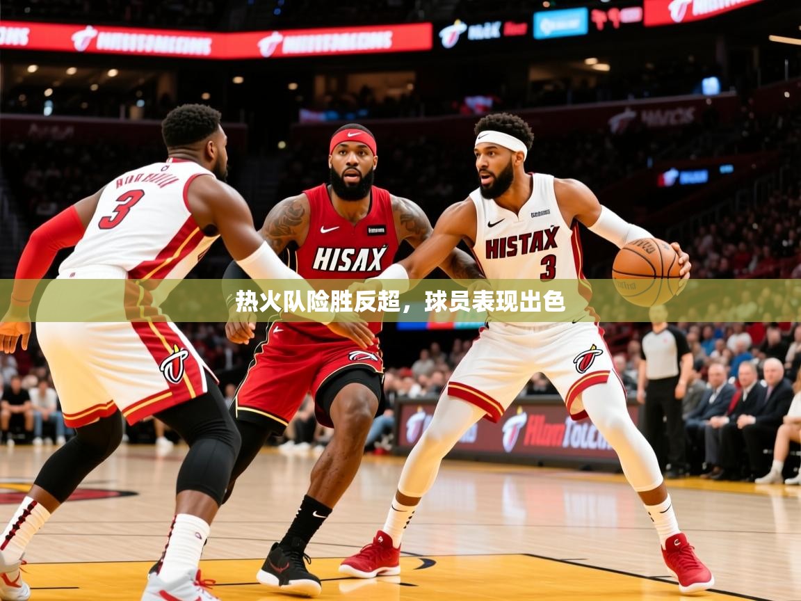 2025火狐体育app热火队险胜反超,球员表现出色  第1张