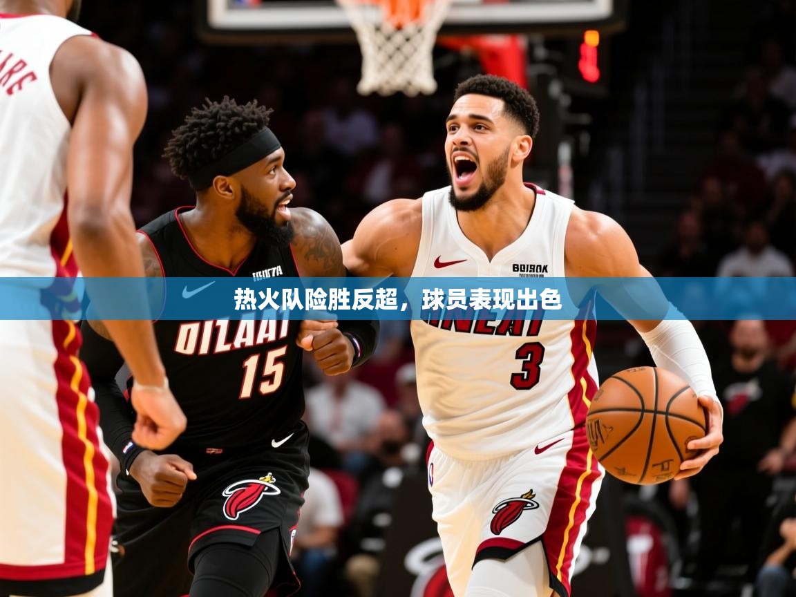 2025火狐体育app热火队险胜反超,球员表现出色  第3张