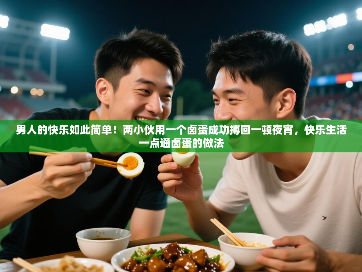 2025火狐体育下载男人的快乐如此简单!两小伙用一个卤蛋成功搏回一顿夜宵,快乐生活一点通卤蛋的做法 第2张