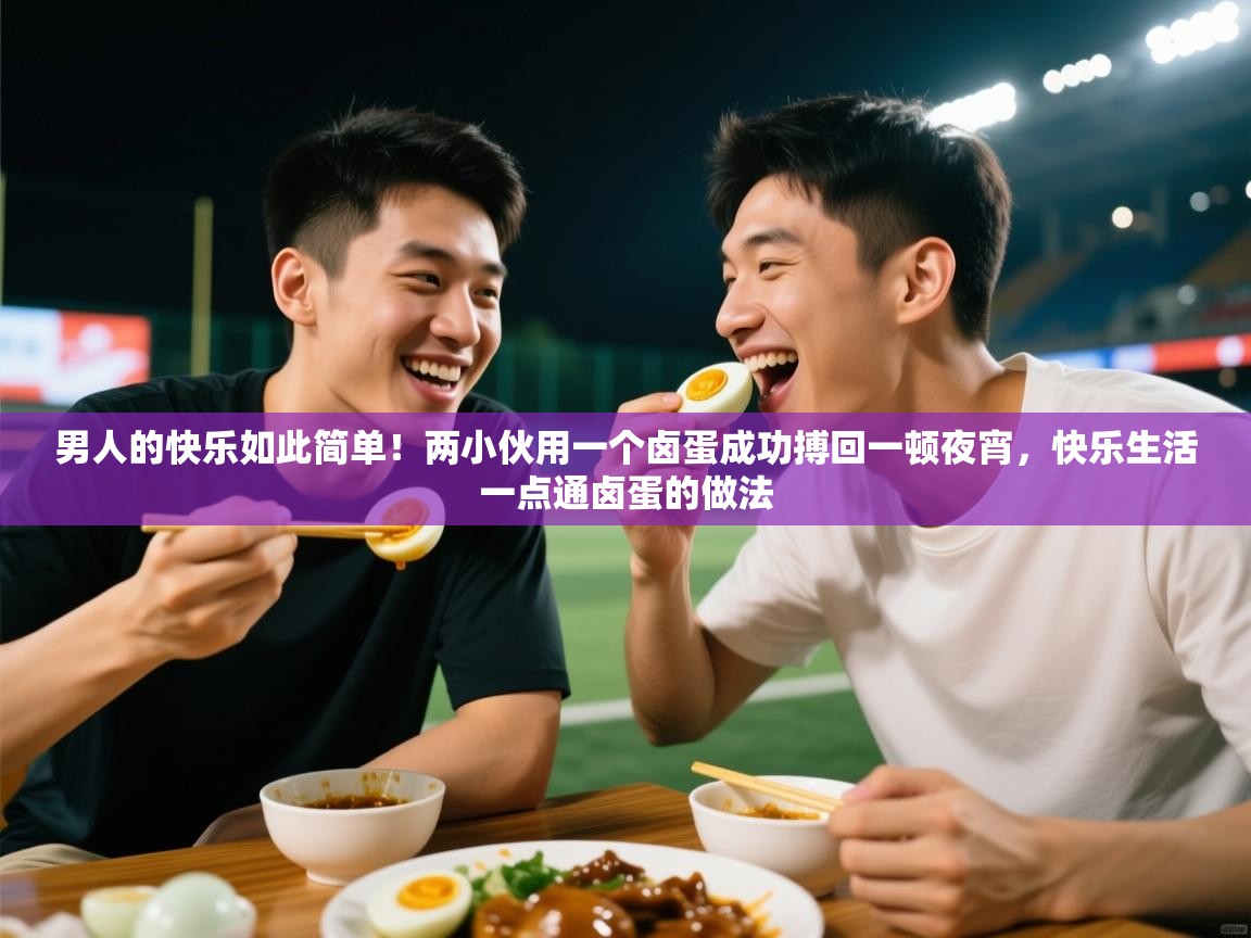 2025火狐体育下载男人的快乐如此简单!两小伙用一个卤蛋成功搏回一顿夜宵,快乐生活一点通卤蛋的做法 第4张