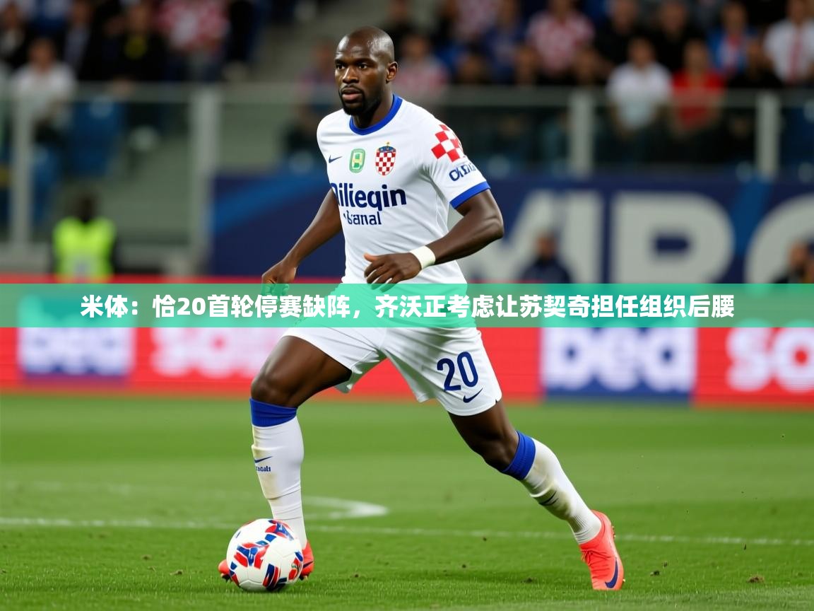 2025火狐体育直播平台米体:恰20首轮停赛缺阵,齐沃正考虑让苏契奇担任组织后腰 第2张