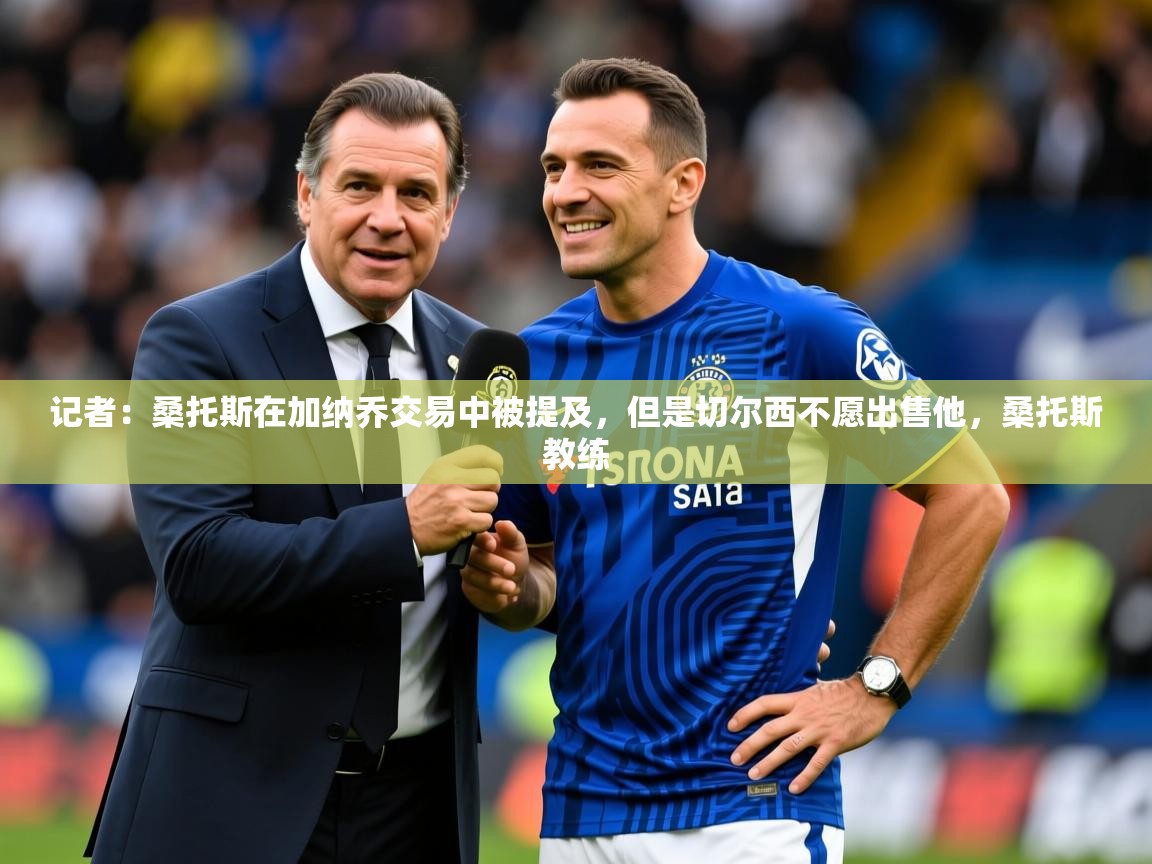 2025火狐体育网页版记者：桑托斯在加纳乔交易中被提及，但是切尔西不愿出售他，桑托斯教练  第4张