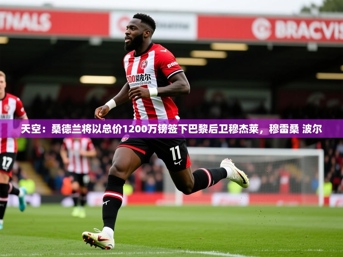 2025火狐体育在线天空:桑德兰将以总价1200万镑签下巴黎后卫穆杰莱,穆雷桑 波尔 第1张
