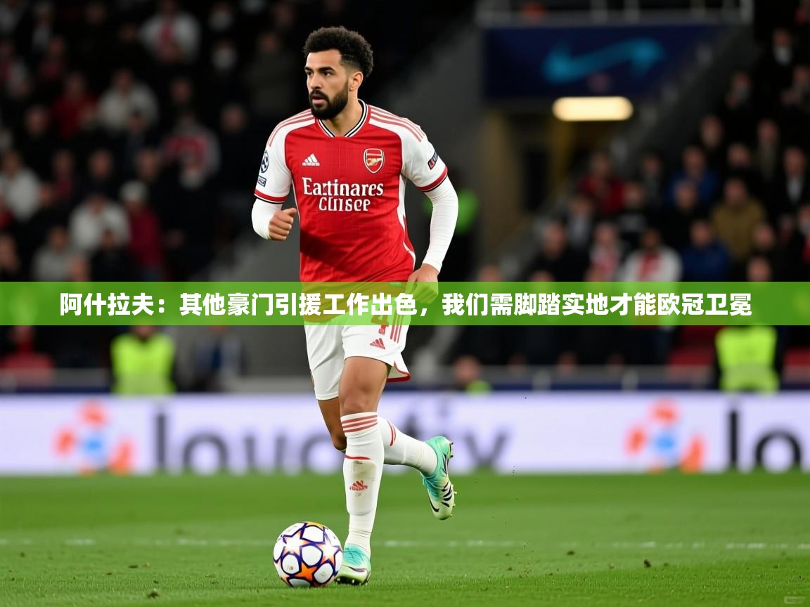 2025火狐体育官网登录阿什拉夫:其他豪门引援工作出色,我们需脚踏实地才能欧冠卫冕 第3张