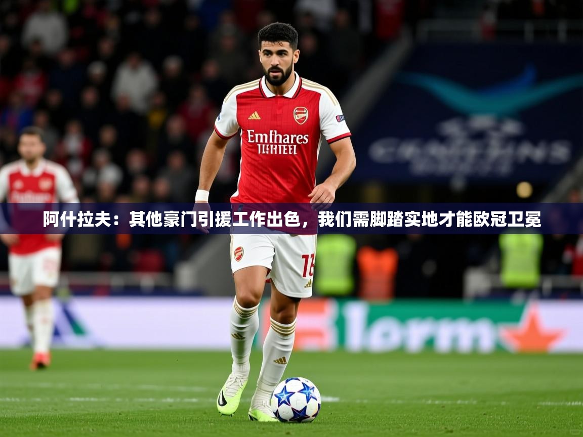 2025火狐体育官网登录阿什拉夫:其他豪门引援工作出色,我们需脚踏实地才能欧冠卫冕 第4张