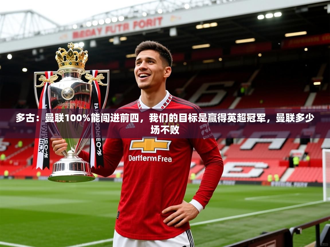 2025火狐体育直播平台多古：曼联100%能闯进前四，我们的目标是赢得英超冠军，曼联多少场不败