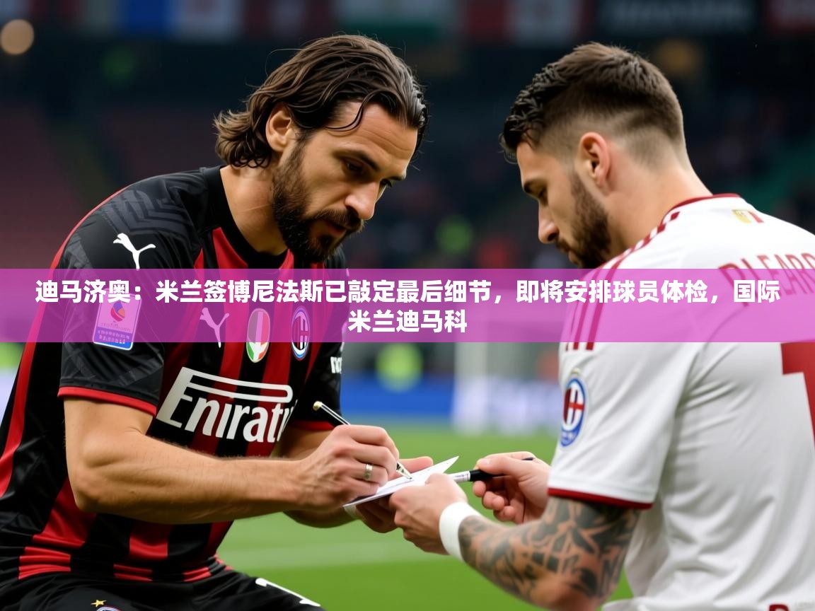 2025火狐体育app迪马济奥:米兰签博尼法斯已敲定最后细节,即将安排球员体检,国际米兰迪马科 第1张