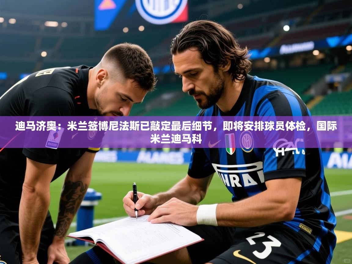 2025火狐体育app迪马济奥:米兰签博尼法斯已敲定最后细节,即将安排球员体检,国际米兰迪马科 第2张