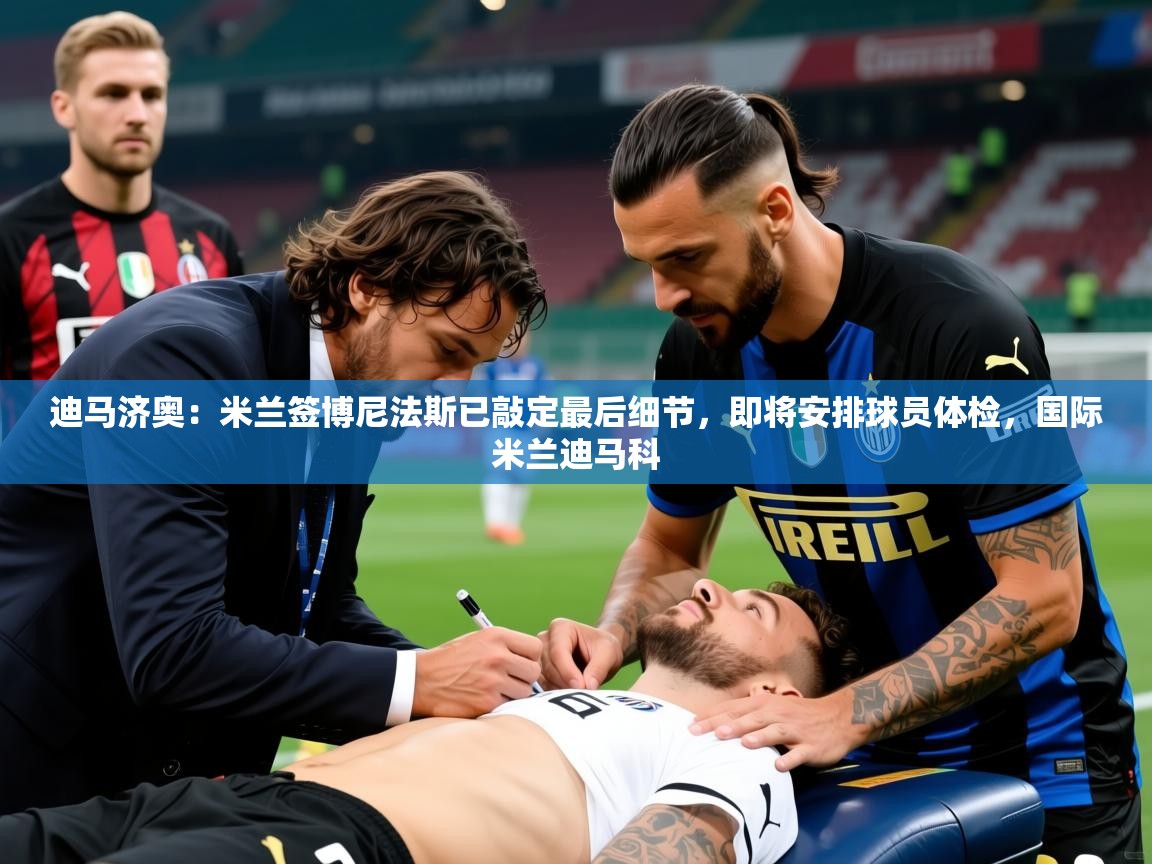 2025火狐体育app迪马济奥:米兰签博尼法斯已敲定最后细节,即将安排球员体检,国际米兰迪马科 第3张