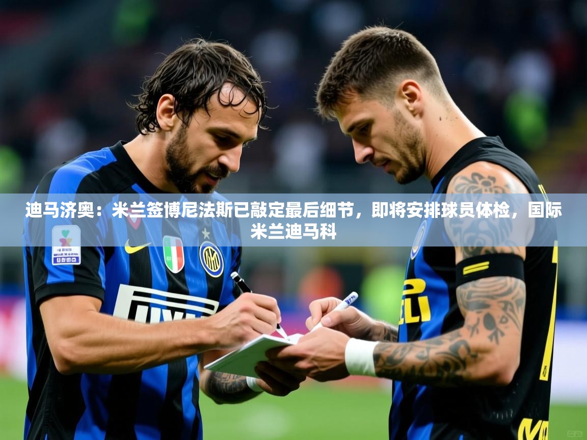 2025火狐体育app迪马济奥:米兰签博尼法斯已敲定最后细节,即将安排球员体检,国际米兰迪马科 第4张
