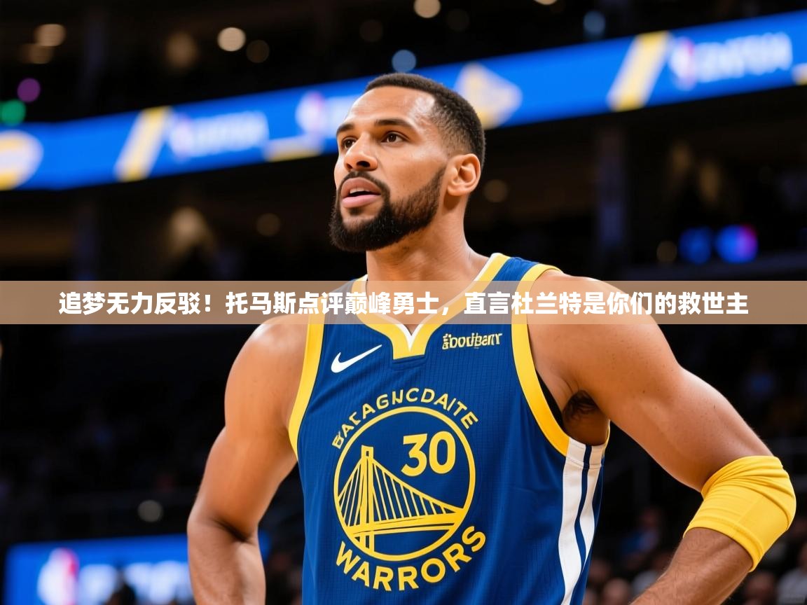 2025火狐体育网页版追梦无力反驳!托马斯点评巅峰勇士,直言杜兰特是你们的救世主 第1张