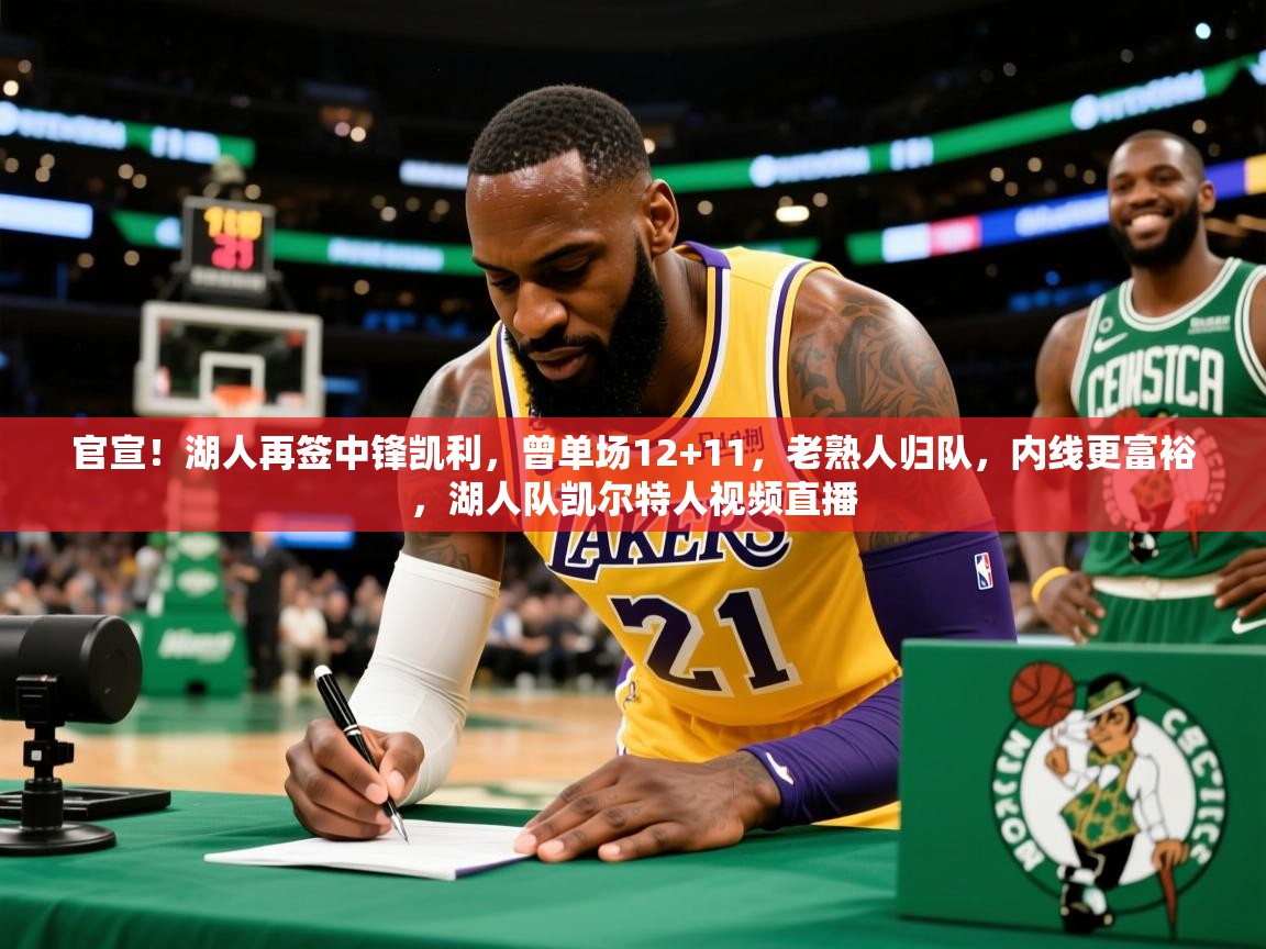 2025火狐体育直播nba官宣!湖人再签中锋凯利,曾单场12+11,老熟人归队,内线更富裕,湖人队凯尔特人视频直播 第1张