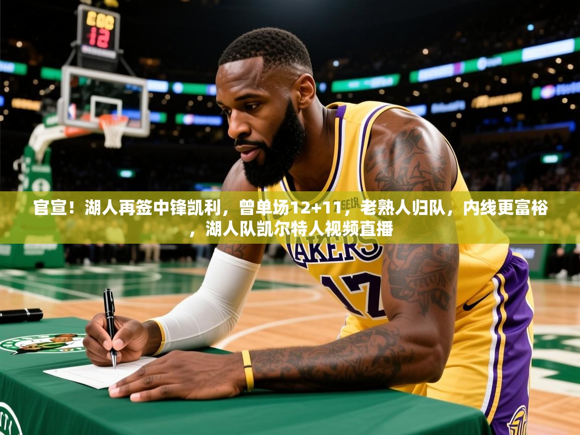 2025火狐体育直播nba官宣!湖人再签中锋凯利,曾单场12+11,老熟人归队,内线更富裕,湖人队凯尔特人视频直播 第2张