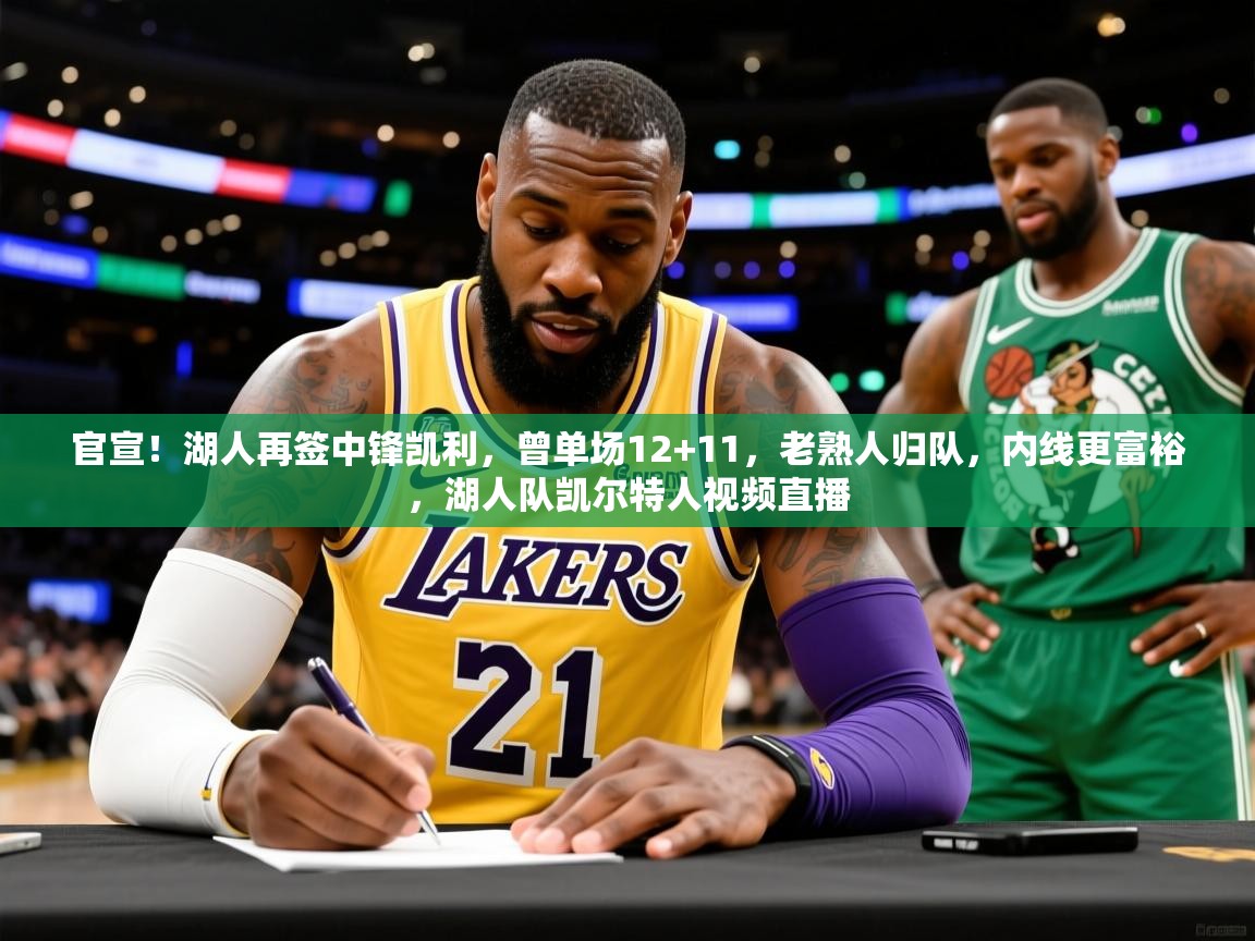 2025火狐体育直播nba官宣!湖人再签中锋凯利,曾单场12+11,老熟人归队,内线更富裕,湖人队凯尔特人视频直播 第3张