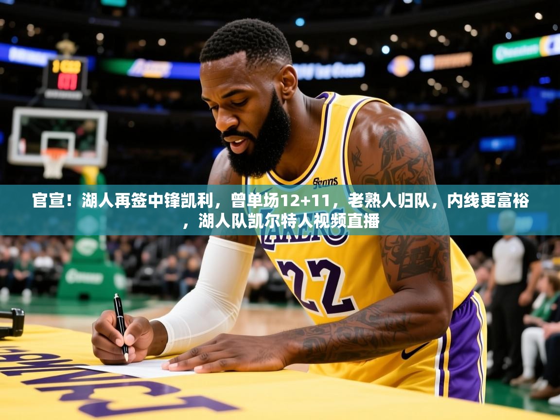 2025火狐体育直播nba官宣!湖人再签中锋凯利,曾单场12+11,老熟人归队,内线更富裕,湖人队凯尔特人视频直播 第4张