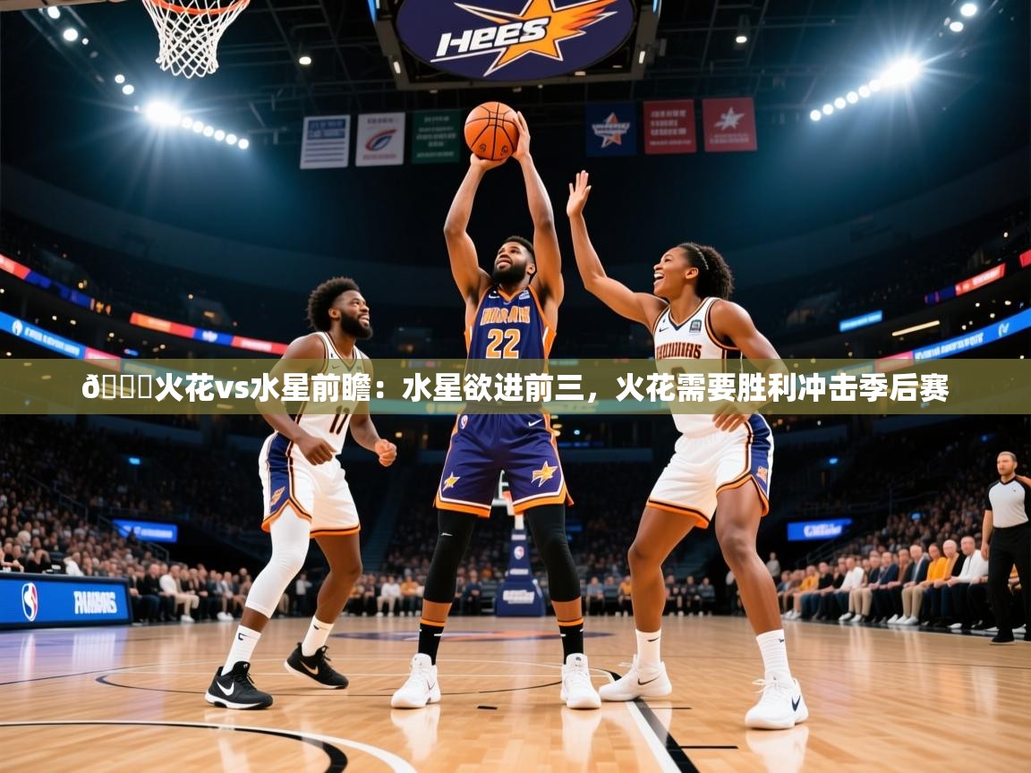 2025火狐体育app🏀火花vs水星前瞻：水星欲进前三，火花需要胜利冲击季后赛  第2张