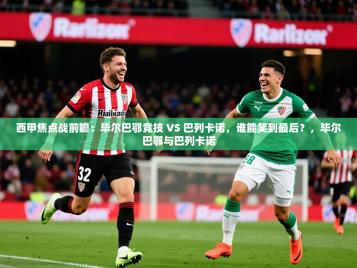 2025火狐体育官网登录入口西甲焦点战前瞻：毕尔巴鄂竞技 VS 巴列卡诺，谁能笑到最后？，毕尔巴鄂与巴列卡诺  第2张
