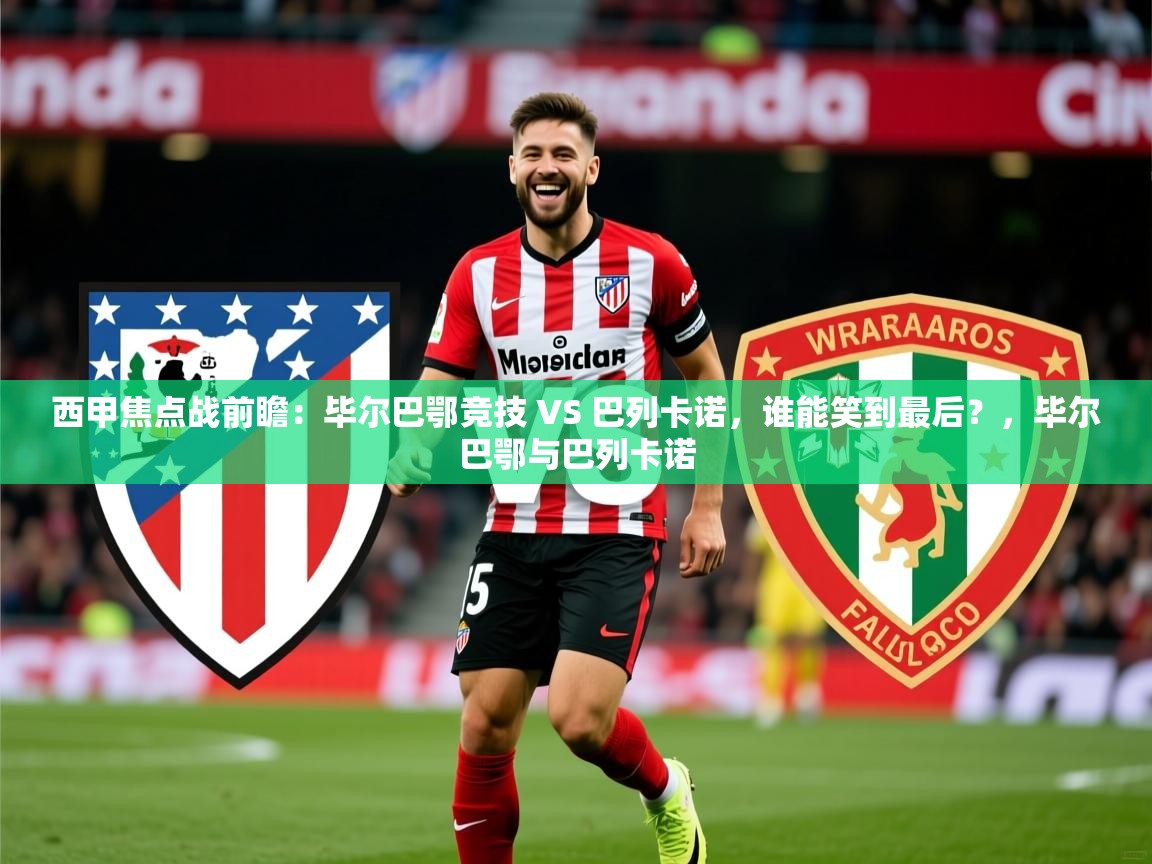 2025火狐体育官网登录入口西甲焦点战前瞻：毕尔巴鄂竞技 VS 巴列卡诺，谁能笑到最后？，毕尔巴鄂与巴列卡诺  第3张