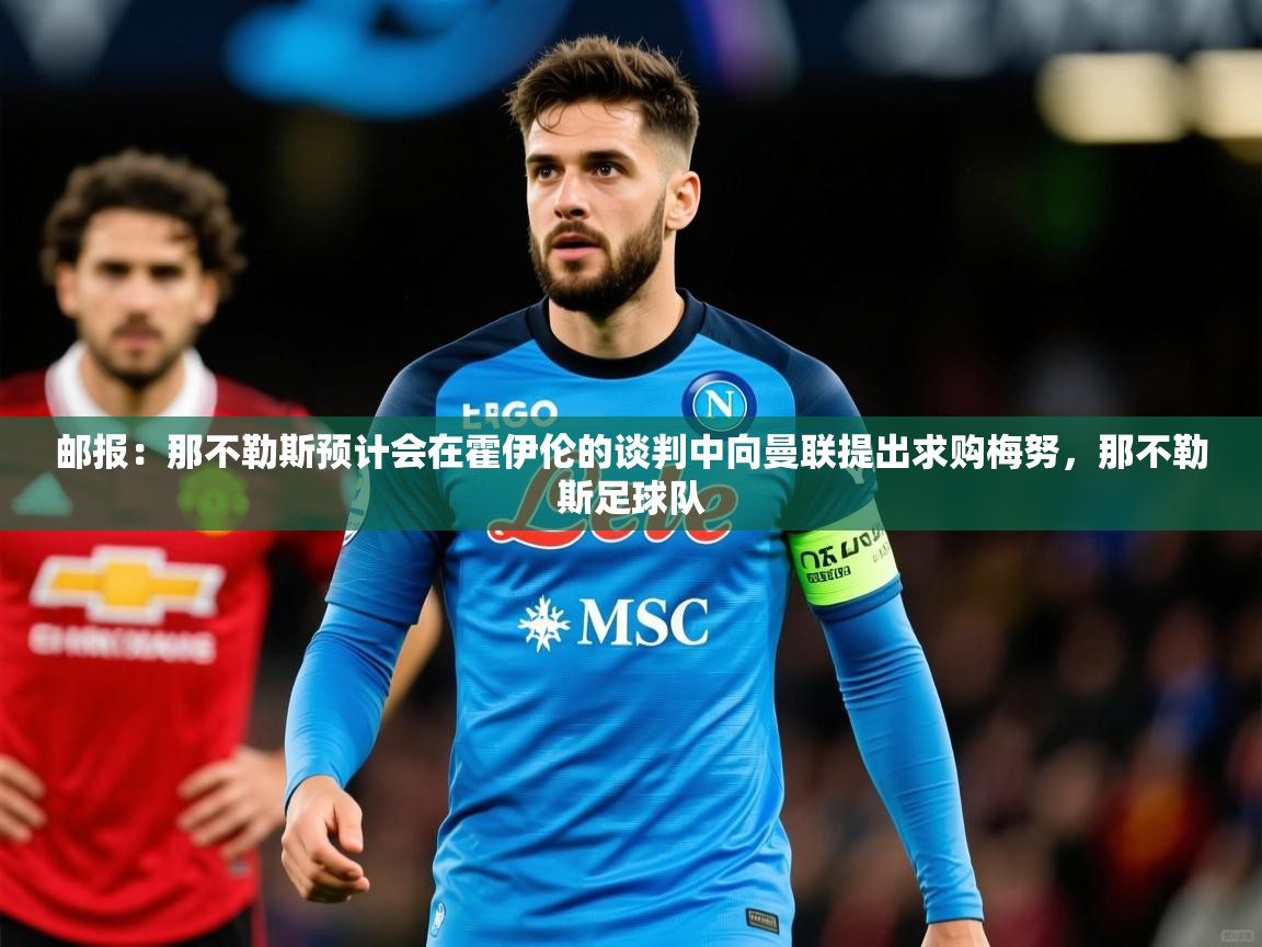 2025火狐体育下载邮报:那不勒斯预计会在霍伊伦的谈判中向曼联提出求购梅努,那不勒斯足球队 第1张