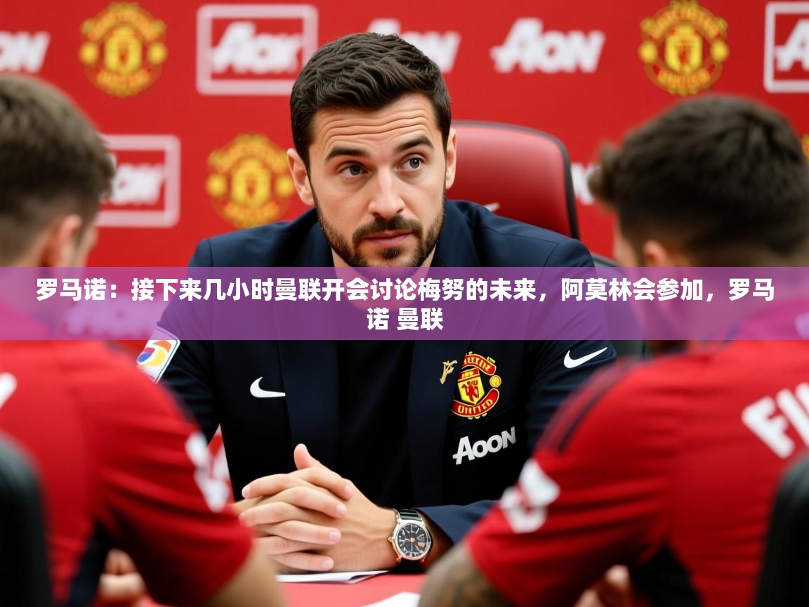 2025火狐体育官网登录罗马诺：接下来几小时曼联开会讨论梅努的未来，阿莫林会参加，罗马诺 曼联  第2张