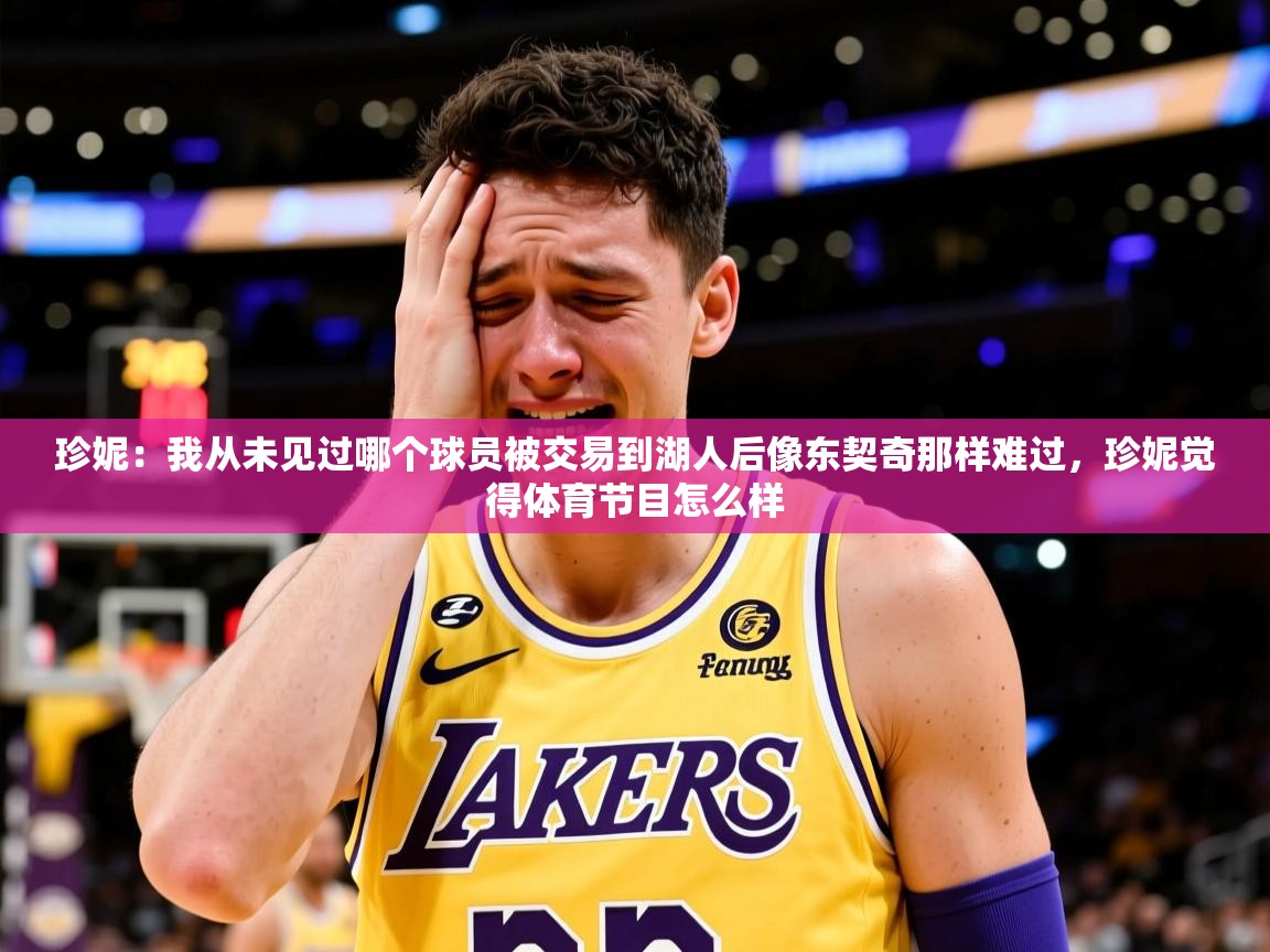 2025火狐体育直播珍妮：我从未见过哪个球员被交易到湖人后像东契奇那样难过，珍妮觉得体育节目怎么样  第2张