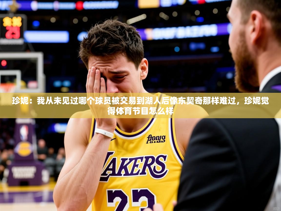 2025火狐体育直播珍妮：我从未见过哪个球员被交易到湖人后像东契奇那样难过，珍妮觉得体育节目怎么样  第3张