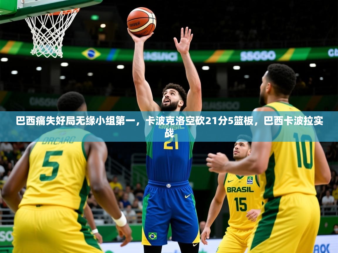 2025火狐体育网页版登录巴西痛失好局无缘小组第一，卡波克洛空砍21分5篮板，巴西卡波拉实战  第2张