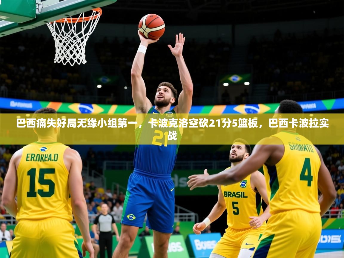 2025火狐体育网页版登录巴西痛失好局无缘小组第一，卡波克洛空砍21分5篮板，巴西卡波拉实战  第3张
