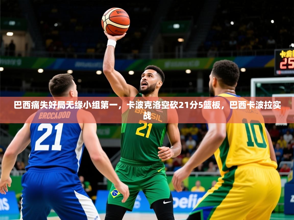 2025火狐体育网页版登录巴西痛失好局无缘小组第一，卡波克洛空砍21分5篮板，巴西卡波拉实战  第4张