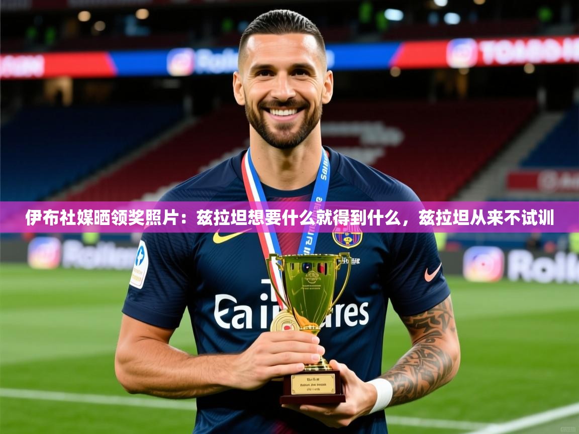 2025火狐体育app伊布社媒晒领奖照片：兹拉坦想要什么就得到什么，兹拉坦从来不试训  第2张