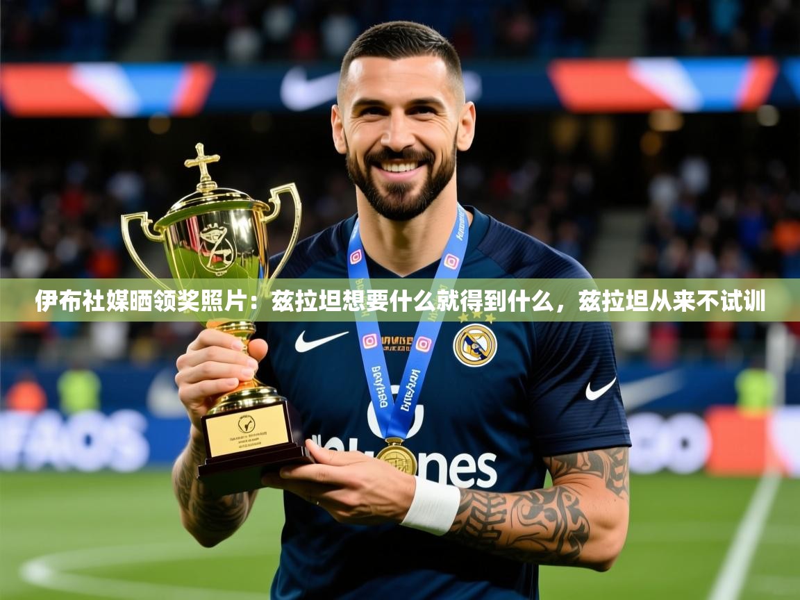 2025火狐体育app伊布社媒晒领奖照片：兹拉坦想要什么就得到什么，兹拉坦从来不试训  第4张