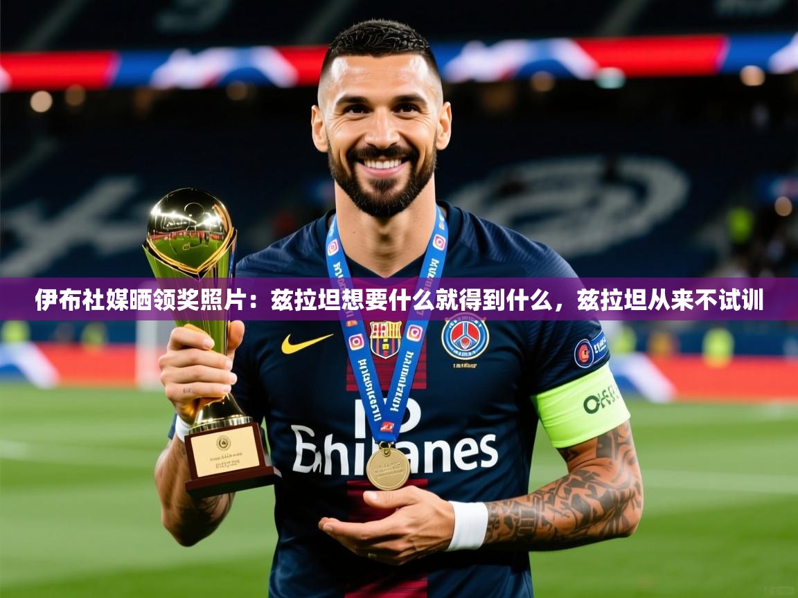 2025火狐体育app伊布社媒晒领奖照片：兹拉坦想要什么就得到什么，兹拉坦从来不试训  第3张