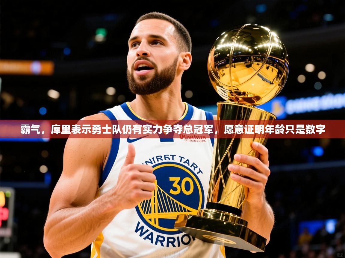 2025火狐体育网页版登录霸气，库里表示勇士队仍有实力争夺总冠军，愿意证明年龄只是数字