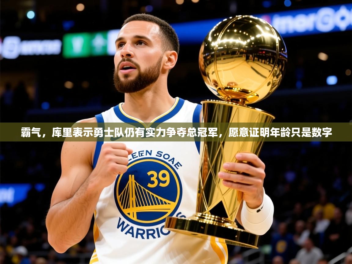 2025火狐体育网页版登录霸气，库里表示勇士队仍有实力争夺总冠军，愿意证明年龄只是数字  第2张