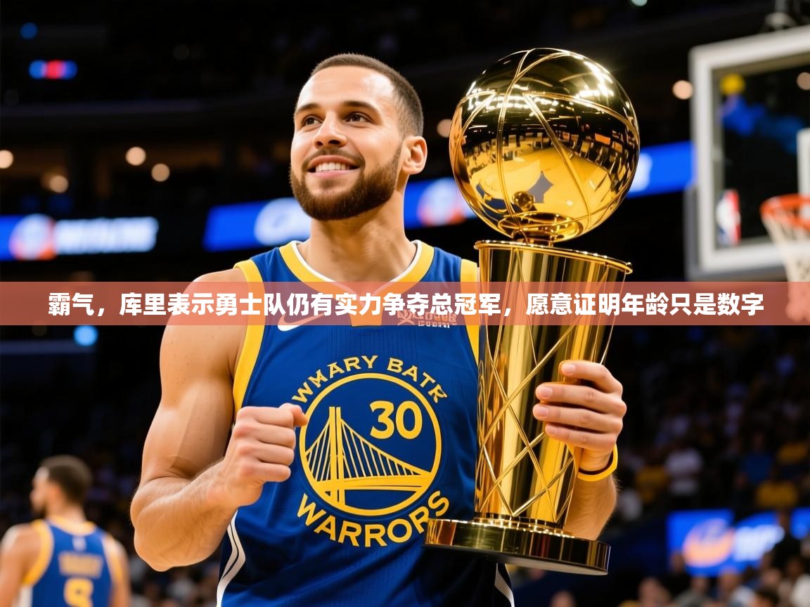 2025火狐体育网页版登录霸气，库里表示勇士队仍有实力争夺总冠军，愿意证明年龄只是数字  第4张