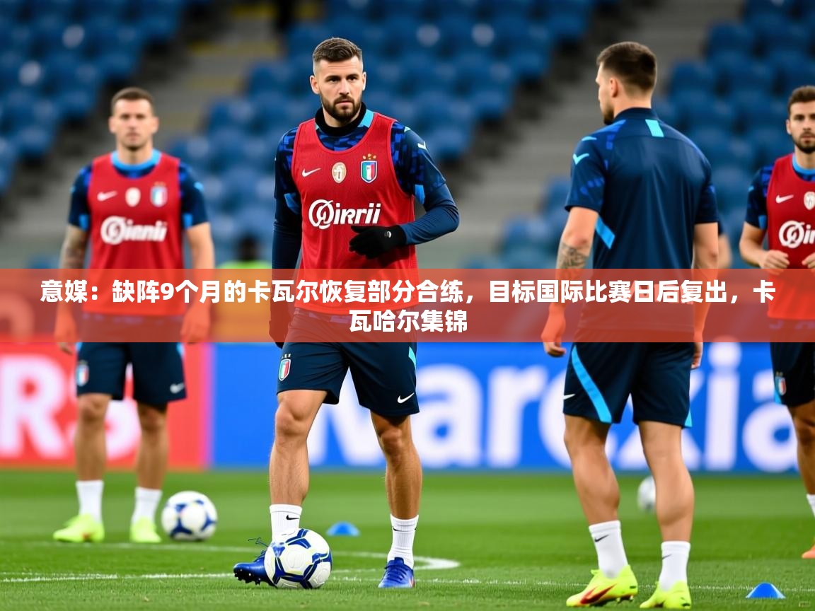2025火狐体育app意媒：缺阵9个月的卡瓦尔恢复部分合练，目标国际比赛日后复出，卡瓦哈尔集锦  第3张