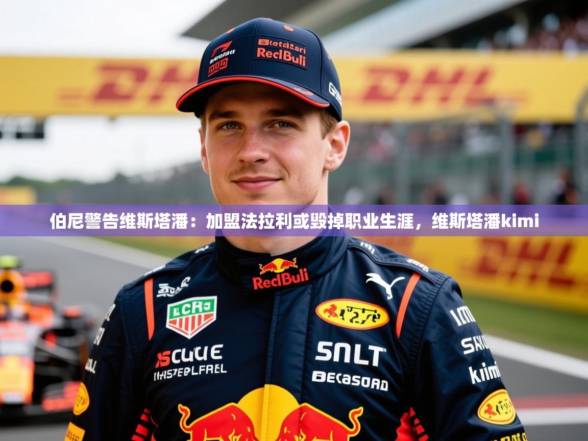 2025火狐体育app伯尼警告维斯塔潘：加盟法拉利或毁掉职业生涯，维斯塔潘kimi  第3张