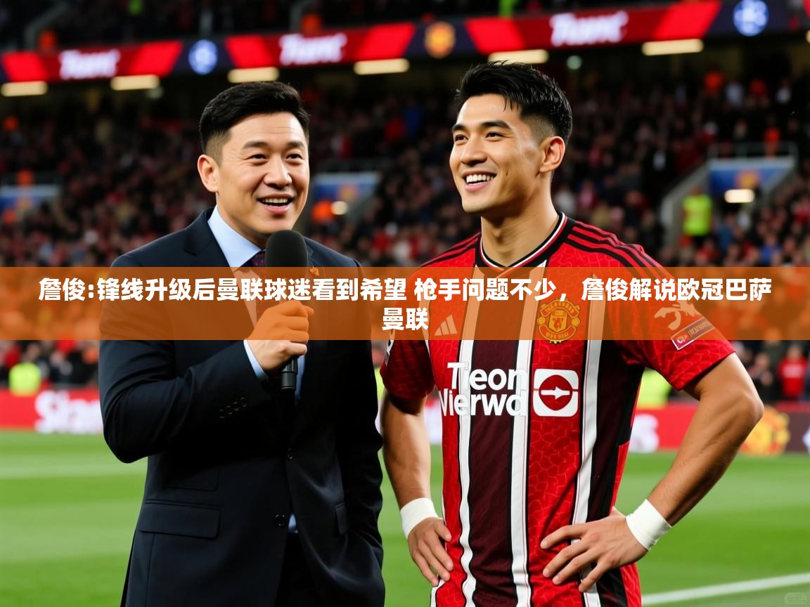 2025火狐体育詹俊:锋线升级后曼联球迷看到希望 枪手问题不少，詹俊解说欧冠巴萨曼联  第2张